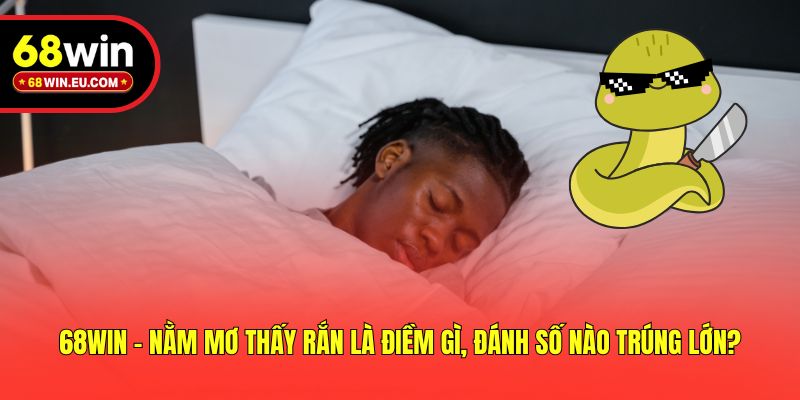 68win - Nằm Mơ Thấy Rắn Là Điềm Gì, Đánh Số Nào Trúng Lớn?