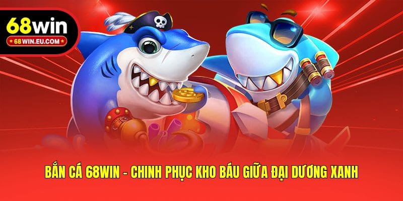 Bắn cá 68win - Chinh phục kho báu giữa đại dương xanh