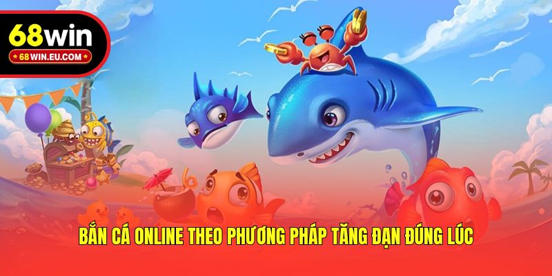 Bắn cá online theo phương pháp tăng đạn đúng lúc