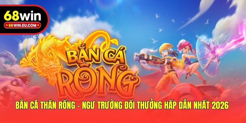 Bắn Cá Thần Rồng - Ngư Trường Đổi Thưởng Hấp Dẫn Nhất 2026 