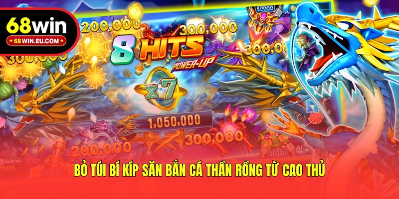 Bỏ túi bí kíp săn bắn cá thần rồng từ cao thủ