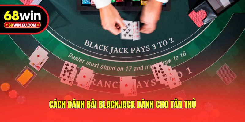 Cách đánh bài Blackjack dành cho tân thủ