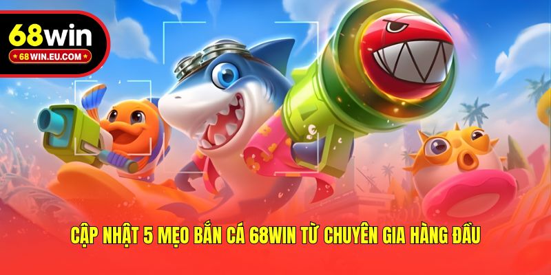 Cập nhật 5 mẹo bắn cá 68win từ chuyên gia hàng đầu