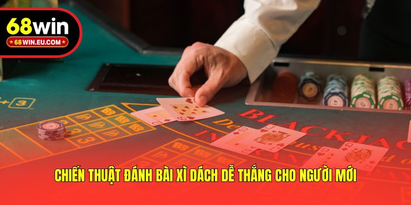 Chiến thuật đánh bài xì dách dễ thắng cho người mới