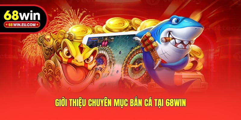 Giới thiệu chuyên mục bắn cá tại 68win
