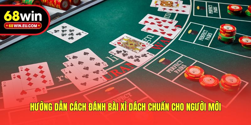 Hướng dẫn cách đánh bài xì dách chuẩn cho người mới