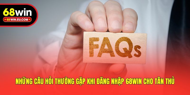 Những câu hỏi thường gặp khi đăng nhập 68win cho tân thủ