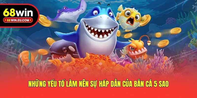 Những yếu tố làm nên sự hấp dẫn của bắn cá 5 sao