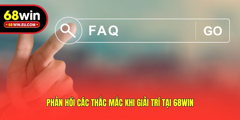 Phản hồi các thắc mắc khi giải trí tại 68win
