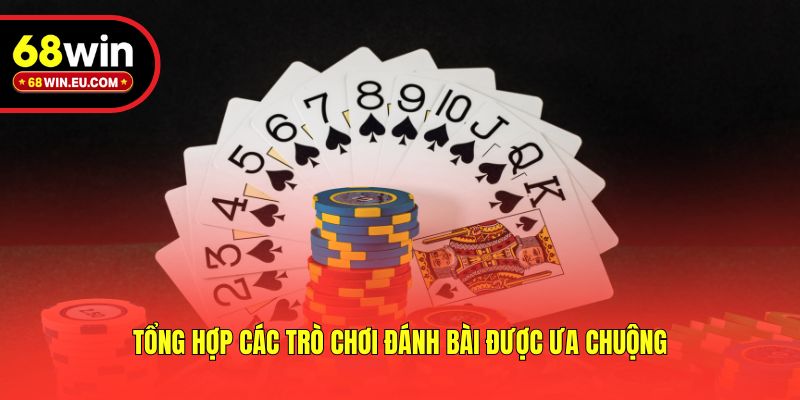 Tổng hợp các trò chơi đánh bài được ưa chuộng