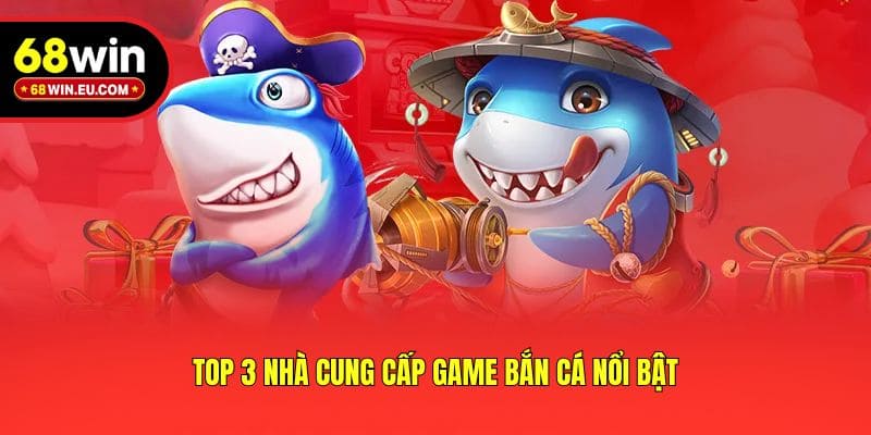 Top 3 nhà cung cấp game bắn cá nổi bật