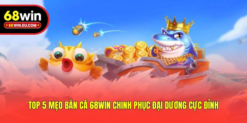 Top 5 Mẹo Bắn Cá 68win Chinh Phục Đại Dương Cực Đỉnh