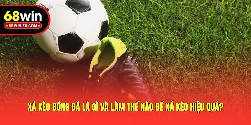 Xả Kèo Bóng Đá Là Gì Và Làm Thế Nào Để Xả Kèo Hiệu Quả?